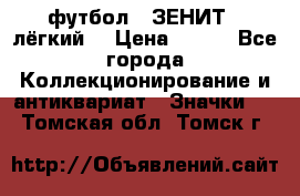 1.1) футбол : ЗЕНИТ  (лёгкий) › Цена ­ 249 - Все города Коллекционирование и антиквариат » Значки   . Томская обл.,Томск г.